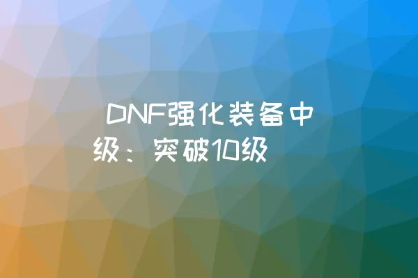  DNF强化装备中级：突破10级